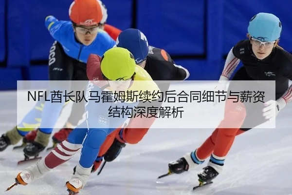 NFL酋长队马霍姆斯续约后合同细节与薪资结构深度解析