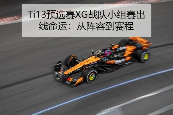 Ti13预选赛XG战队小组赛出线命运：从阵容到赛程