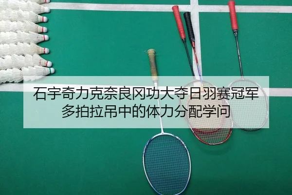 石宇奇力克奈良冈功大夺日羽赛冠军 多拍拉吊中的体力分配学问