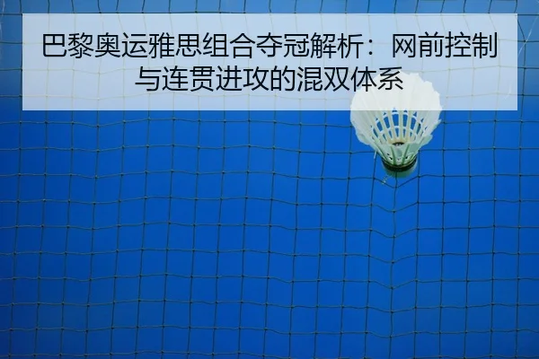 巴黎奥运雅思组合夺冠解析：网前控制与连贯进攻的混双体系